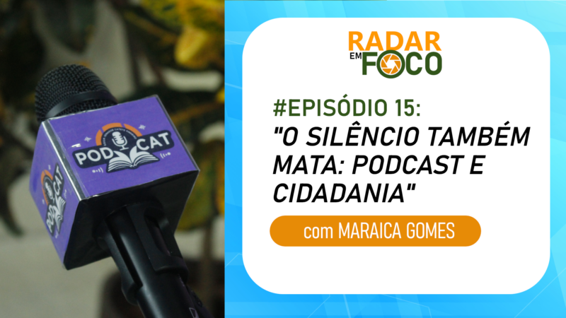 RADAR EM FOCO #15 – O SILÊNCIO TAMBÉM MATA: PODCAST E CIDADANIA