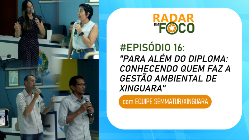 RADAR EM FOCO #16 – PARA ALÉM DO DIPLOMA: CONHECENDO QUEM FAZ A GESTÃO AMBIENTAL DE XINGUARA