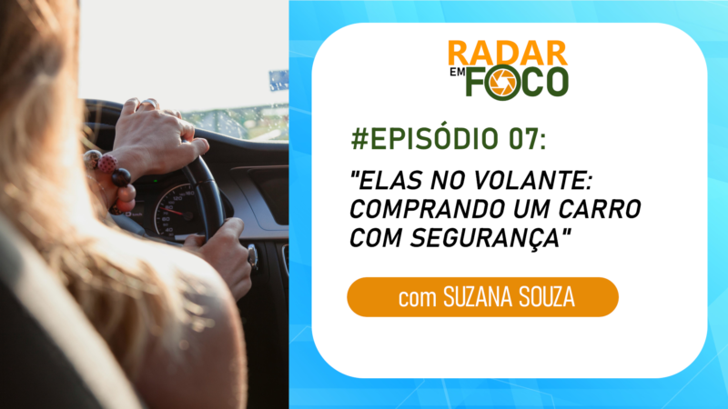 RADAR EM FOCO #07 – ELAS NO VOLANTE: COMPRANDO UM CARRO COM SEGURANÇA