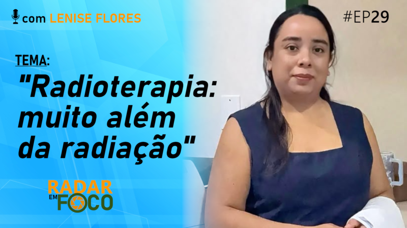 RADIOTERAPIA: MUITO ALÉM DA RADIAÇÃO – Radar em Foco #29